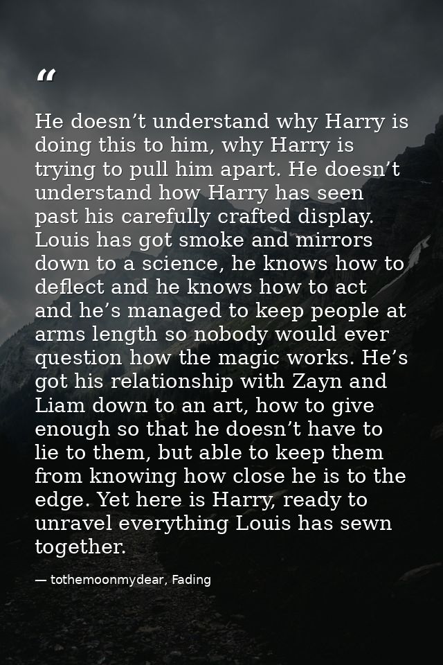He doesn’t understand why Harry is doing this to him, why Harry is trying to pull him apart. He doesn’t understand how H — tothemoonmydear, Fading