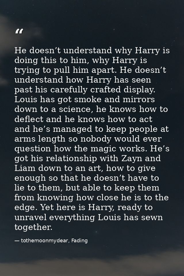 He doesn’t understand why Harry is doing this to him, why Harry is trying to pull him apart. He doesn’t understand how H — tothemoonmydear, Fading