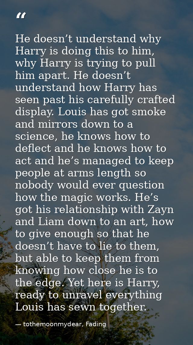 He doesn’t understand why Harry is doing this to him, why Harry is trying to pull him apart. He doesn’t understand how H — tothemoonmydear, Fading