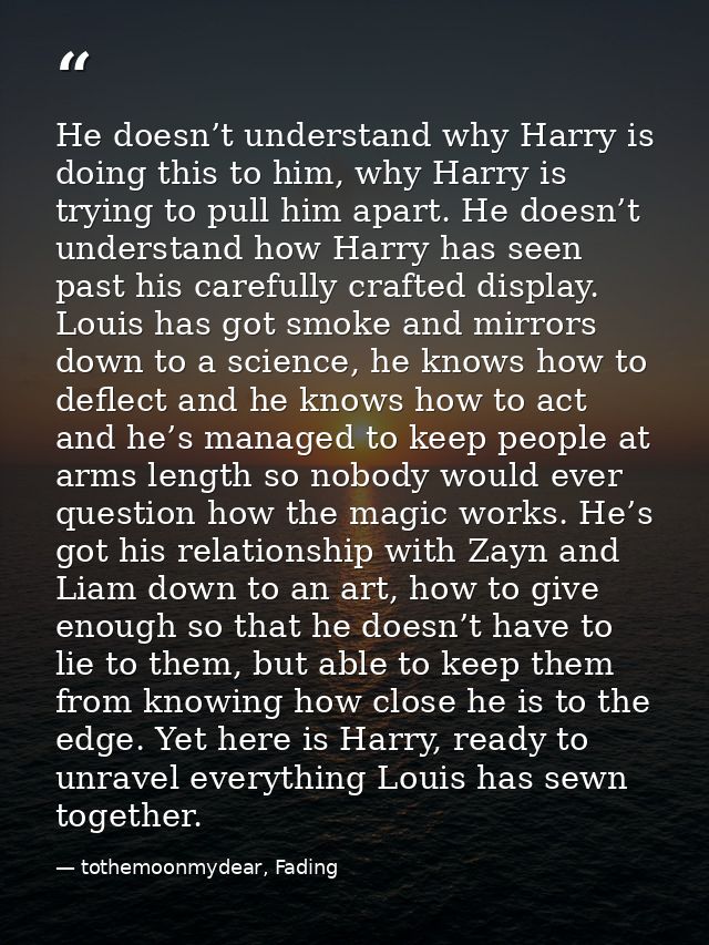 He doesn’t understand why Harry is doing this to him, why Harry is trying to pull him apart. He doesn’t understand how H — tothemoonmydear, Fading