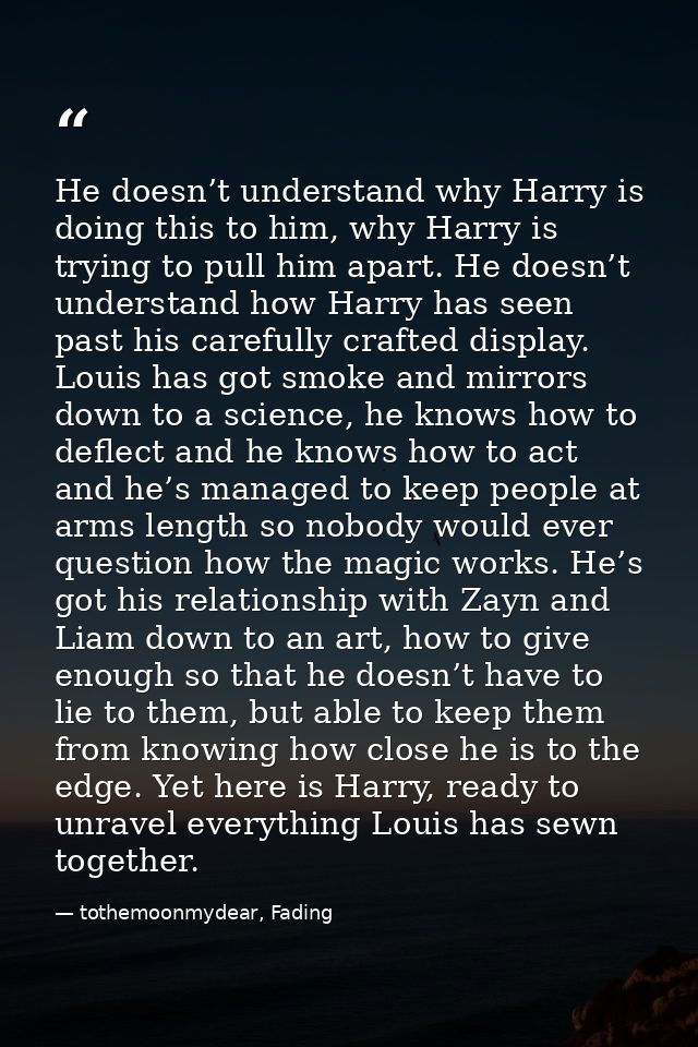 He doesn’t understand why Harry is doing this to him, why Harry is trying to pull him apart. He doesn’t understand how H — tothemoonmydear, Fading