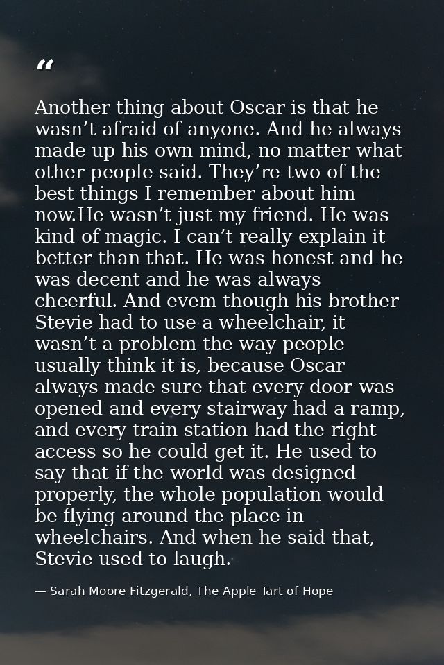 Another thing about Oscar is that he wasn’t afraid of anyone. And he always made up his own mind, no matter what other p — Sarah Moore Fitzgerald, The Apple Tart of Hope