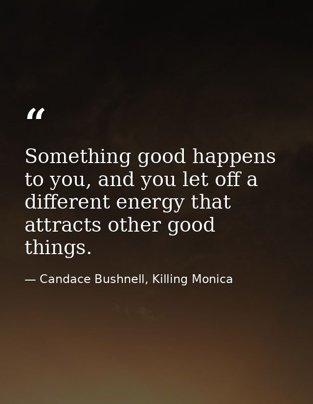Something good happens to you, and you let off a different energy that attracts other good things. — Candace Bushnell, Killing Monica