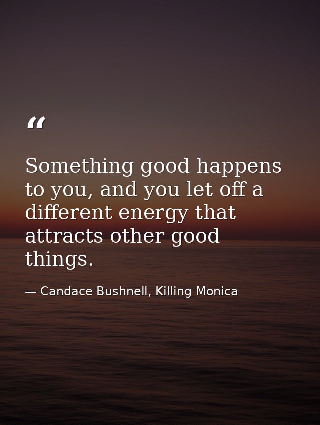 Something good happens to you, and you let off a different energy that attracts other good things. — Candace Bushnell, Killing Monica