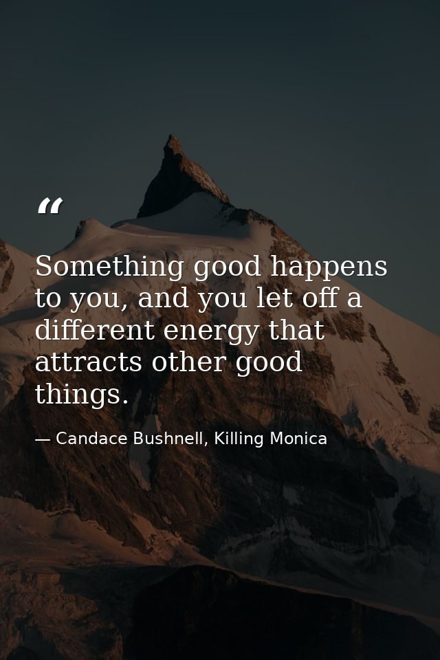 Something good happens to you, and you let off a different energy that attracts other good things. — Candace Bushnell, Killing Monica