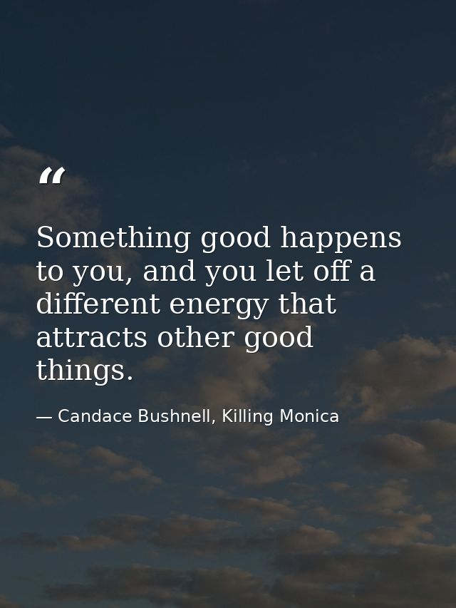 Something good happens to you, and you let off a different energy that attracts other good things. — Candace Bushnell, Killing Monica