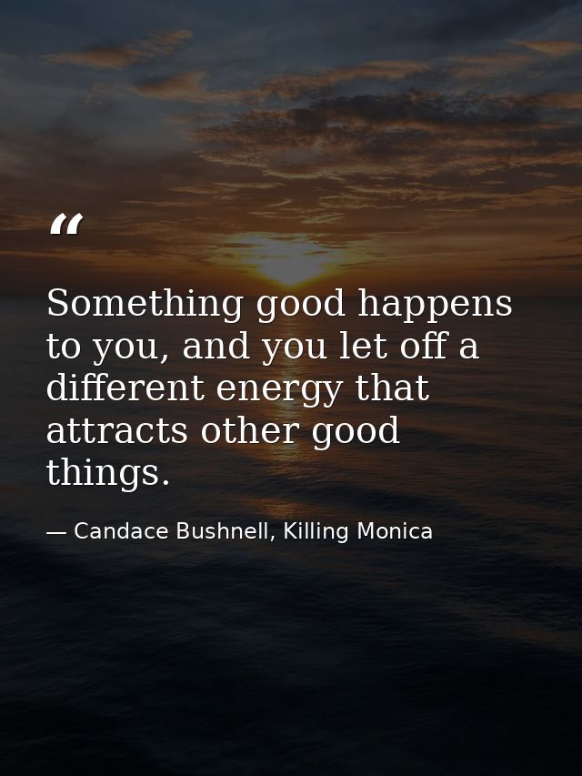 Something good happens to you, and you let off a different energy that attracts other good things. — Candace Bushnell, Killing Monica