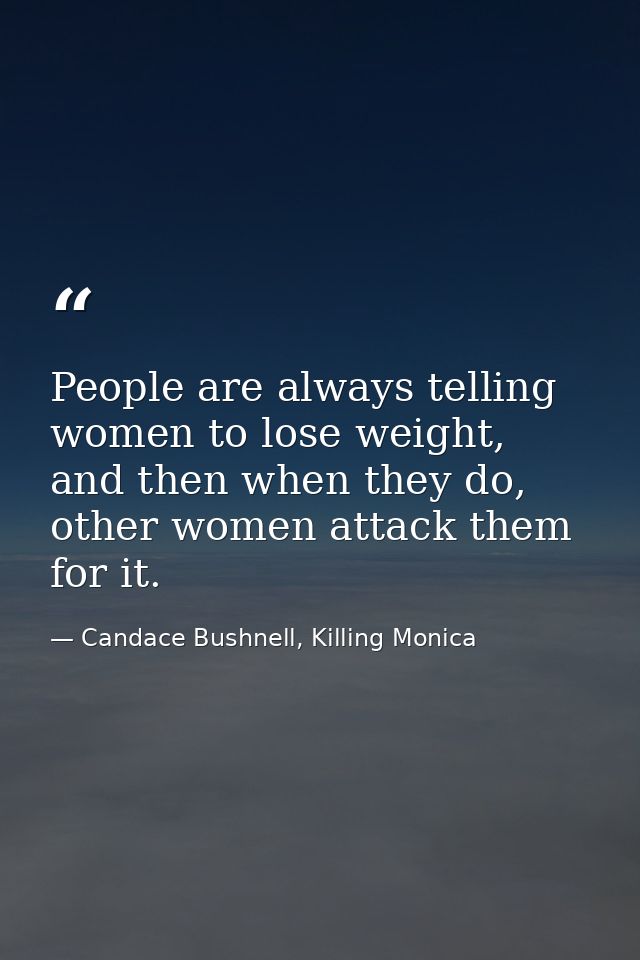 People are always telling women to lose weight, and then when they do, other women attack them for it. — Candace Bushnell, Killing Monica