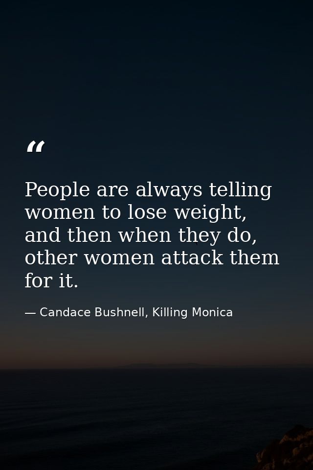 People are always telling women to lose weight, and then when they do, other women attack them for it. — Candace Bushnell, Killing Monica