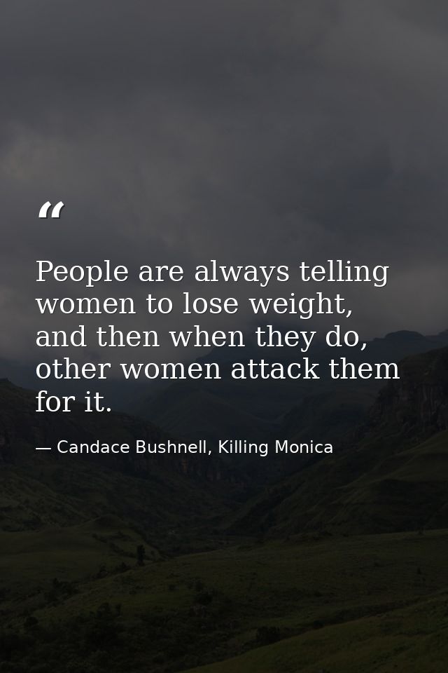 People are always telling women to lose weight, and then when they do, other women attack them for it. — Candace Bushnell, Killing Monica
