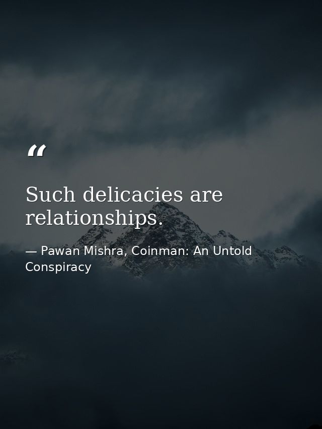 Such delicacies are relationships. — Pawan Mishra, Coinman: An Untold Conspiracy