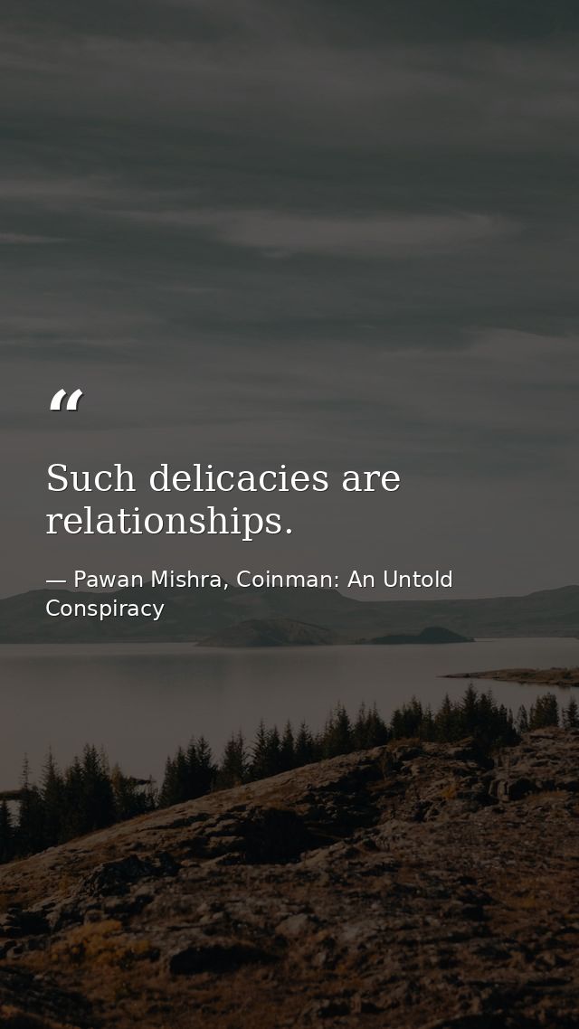Such delicacies are relationships. — Pawan Mishra, Coinman: An Untold Conspiracy