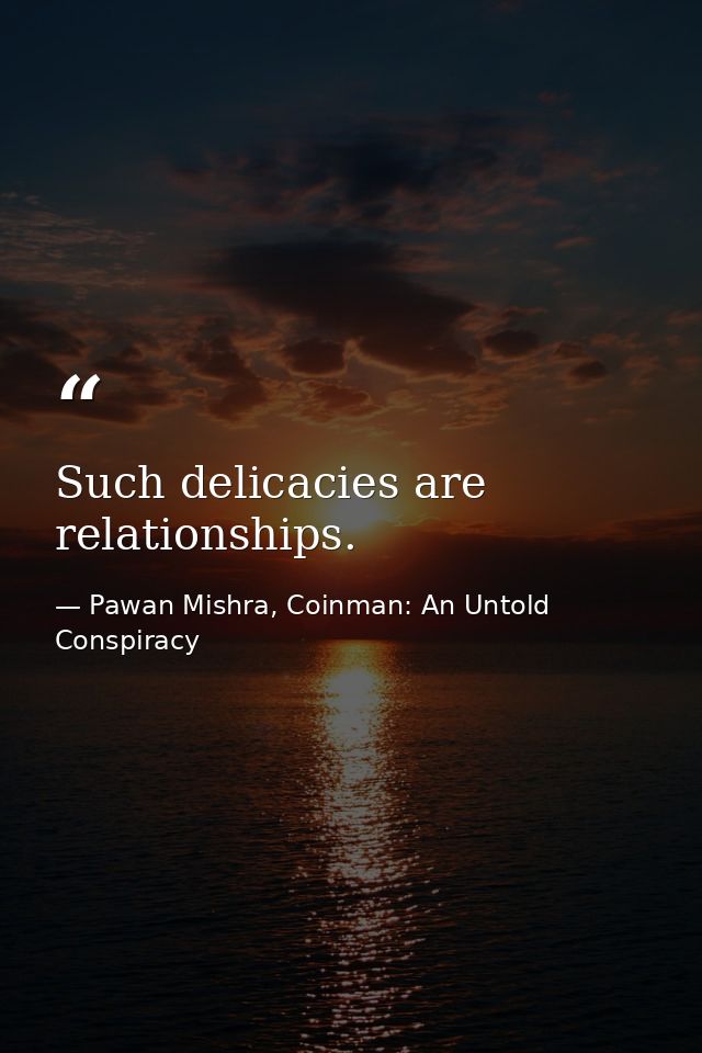 Such delicacies are relationships. — Pawan Mishra, Coinman: An Untold Conspiracy