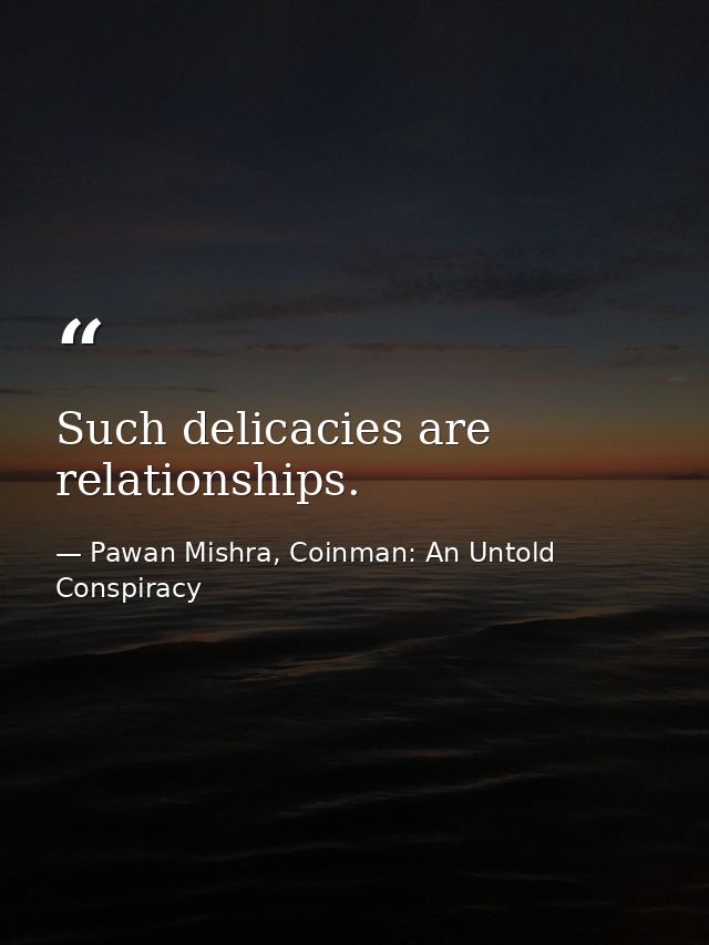 Such delicacies are relationships. — Pawan Mishra, Coinman: An Untold Conspiracy