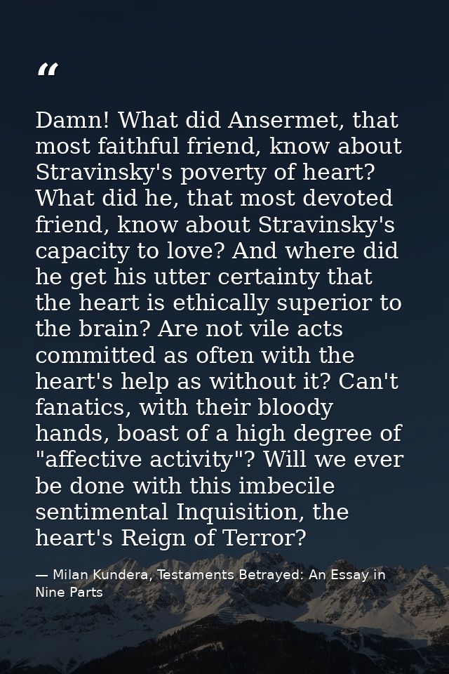 Damn! What did Ansermet, that most faithful friend, know about Stravinsky's poverty of heart? What did he, that most dev — Milan Kundera, Testaments Betrayed: An Essay in Nine Parts