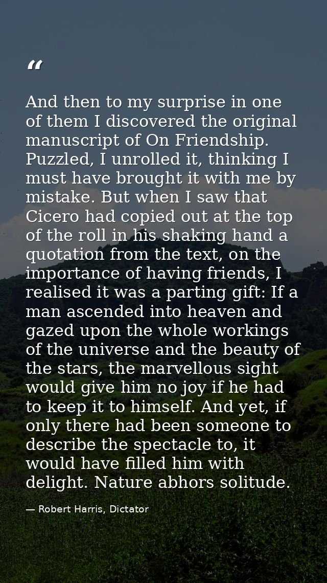 And then to my surprise in one of them I discovered the original manuscript of On Friendship. Puzzled, I unrolled it, th — Robert Harris, Dictator