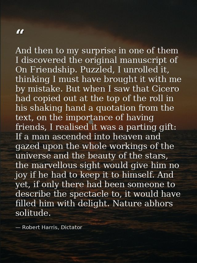 And then to my surprise in one of them I discovered the original manuscript of On Friendship. Puzzled, I unrolled it, th — Robert Harris, Dictator