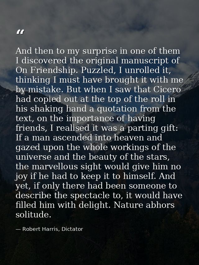 And then to my surprise in one of them I discovered the original manuscript of On Friendship. Puzzled, I unrolled it, th — Robert Harris, Dictator