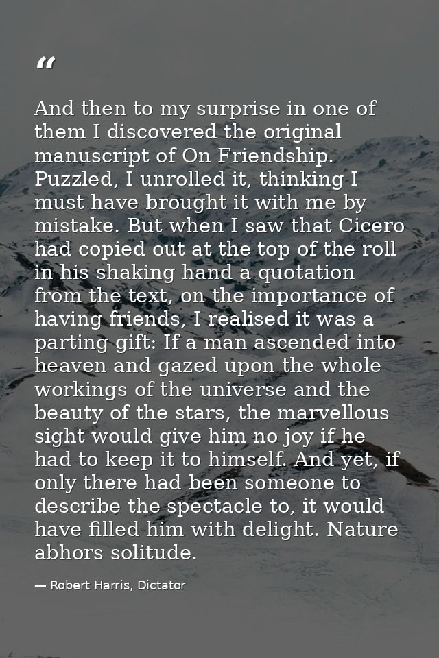 And then to my surprise in one of them I discovered the original manuscript of On Friendship. Puzzled, I unrolled it, th — Robert Harris, Dictator