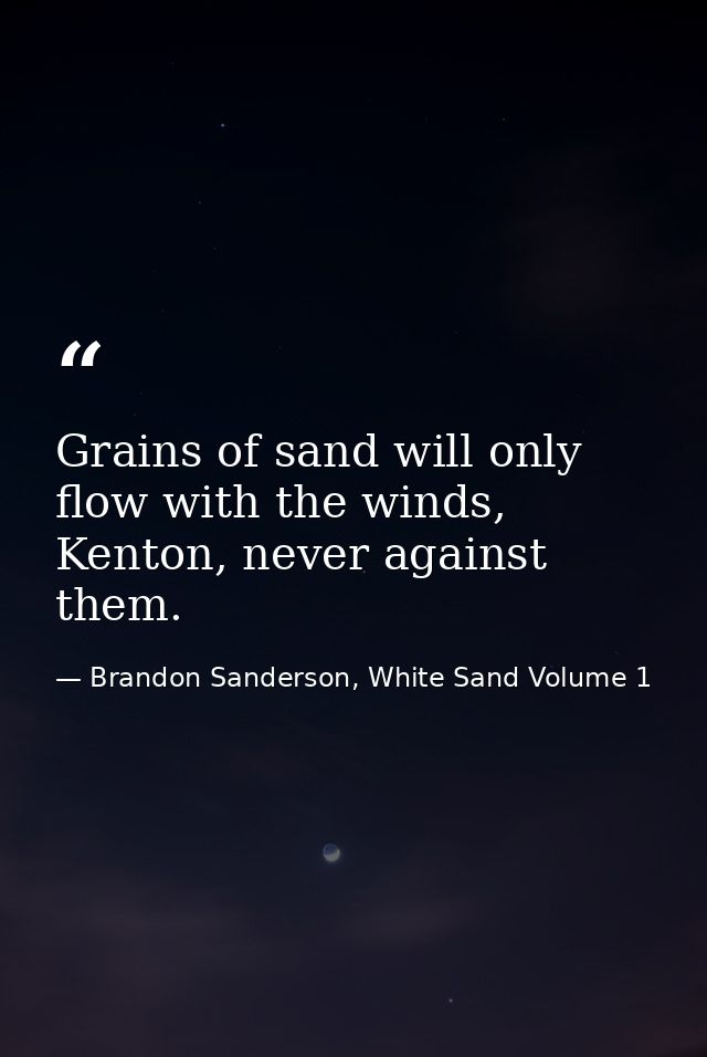 Grains of sand will only flow with the winds, Kenton, never against them. — Brandon Sanderson, White Sand Volume 1