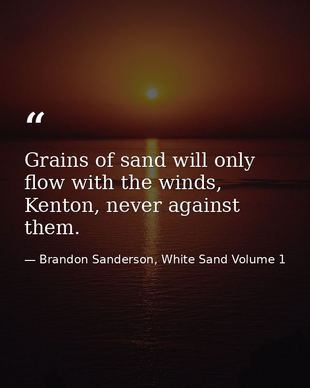 Grains of sand will only flow with the winds, Kenton, never against them. — Brandon Sanderson, White Sand Volume 1