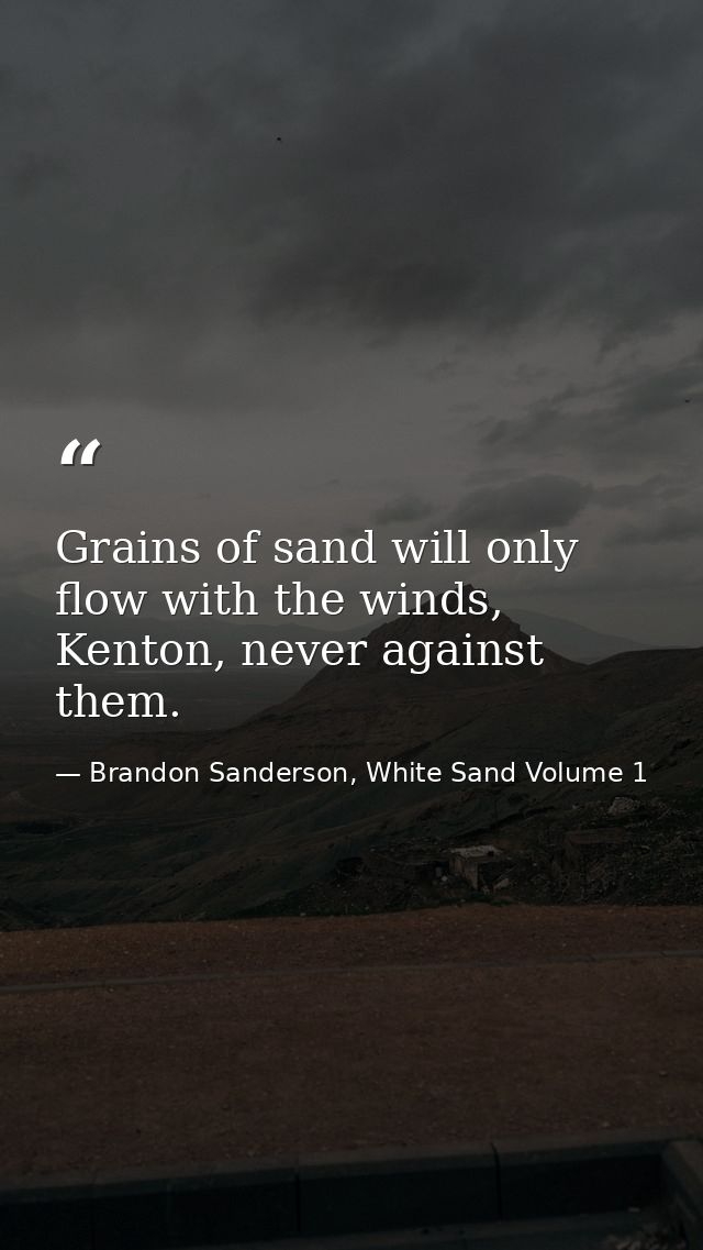 Grains of sand will only flow with the winds, Kenton, never against them. — Brandon Sanderson, White Sand Volume 1