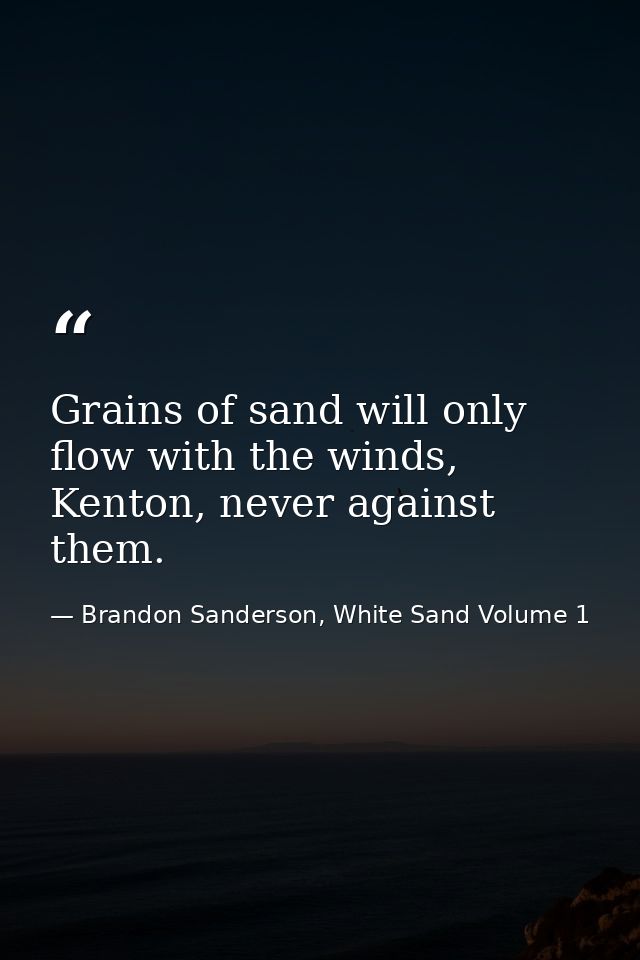 Grains of sand will only flow with the winds, Kenton, never against them. — Brandon Sanderson, White Sand Volume 1