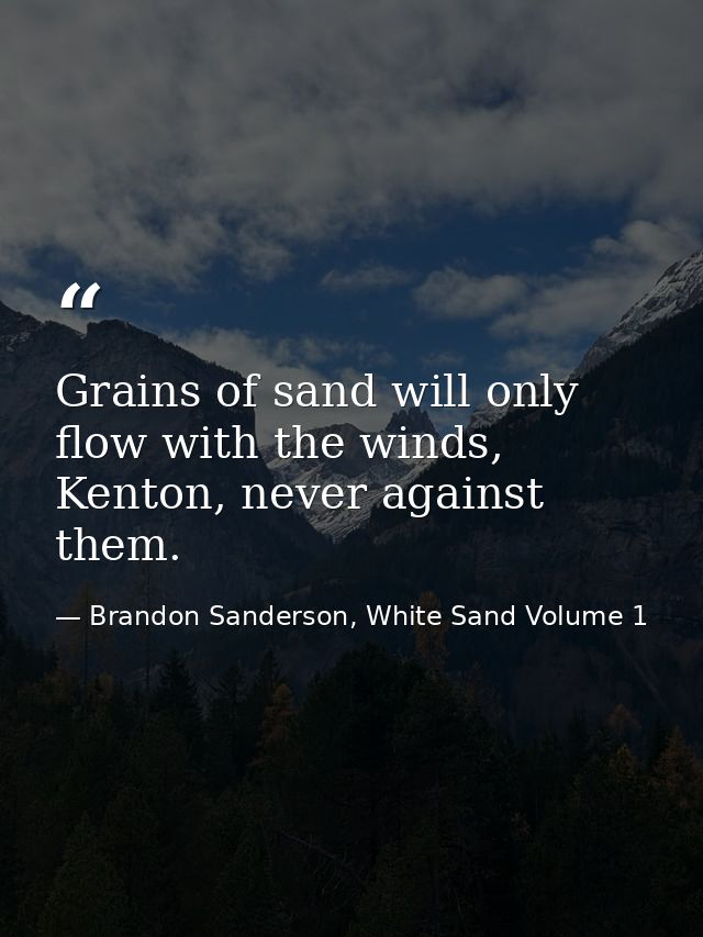 Grains of sand will only flow with the winds, Kenton, never against them. — Brandon Sanderson, White Sand Volume 1
