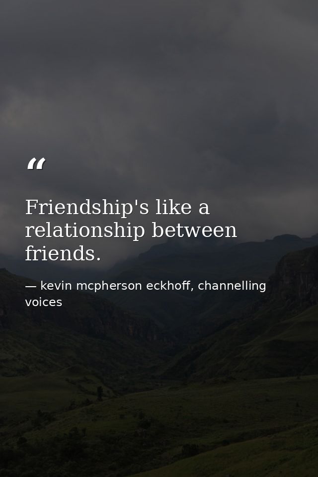 Friendship's like a relationship between friends. — kevin mcpherson eckhoff, channelling voices