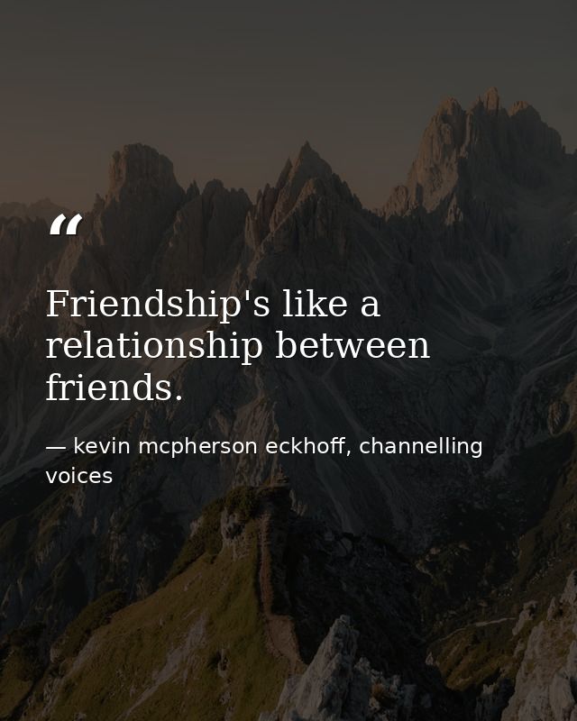 Friendship's like a relationship between friends. — kevin mcpherson eckhoff, channelling voices