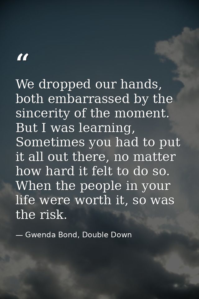 We dropped our hands, both embarrassed by the sincerity of the moment. But I was learning, Sometimes you had to put it a — Gwenda Bond, Double Down