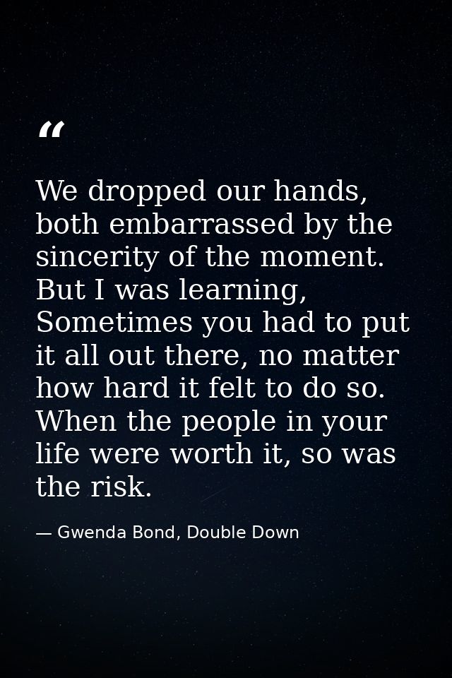 We dropped our hands, both embarrassed by the sincerity of the moment. But I was learning, Sometimes you had to put it a — Gwenda Bond, Double Down