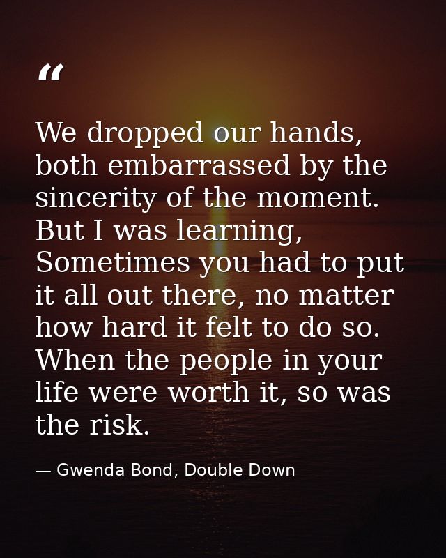 We dropped our hands, both embarrassed by the sincerity of the moment. But I was learning, Sometimes you had to put it a — Gwenda Bond, Double Down