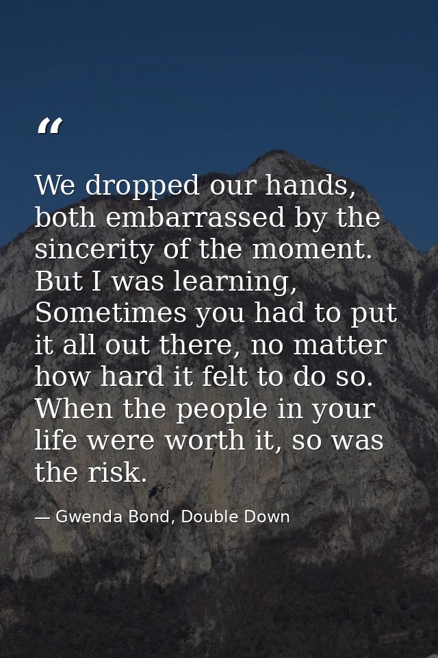We dropped our hands, both embarrassed by the sincerity of the moment. But I was learning, Sometimes you had to put it a — Gwenda Bond, Double Down