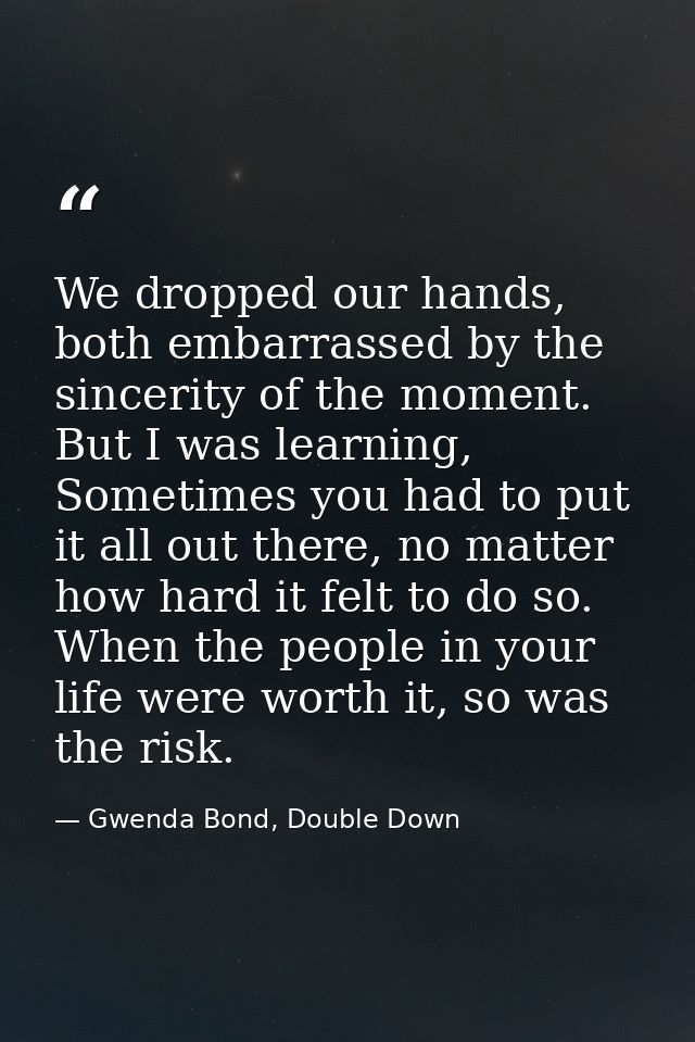We dropped our hands, both embarrassed by the sincerity of the moment. But I was learning, Sometimes you had to put it a — Gwenda Bond, Double Down
