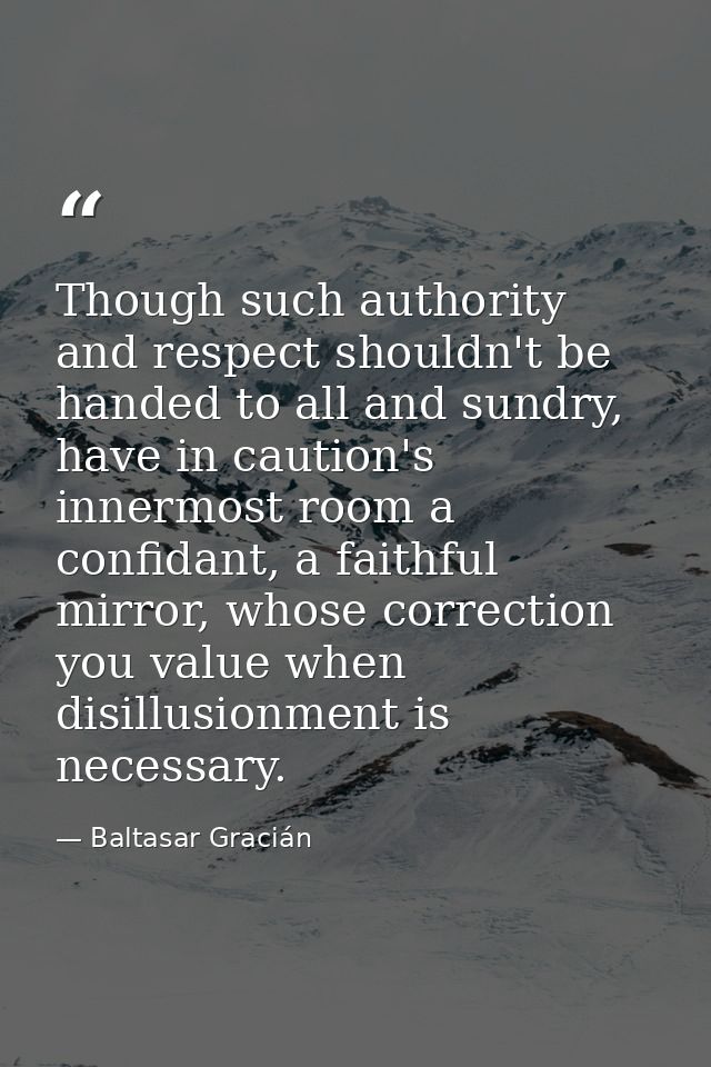 Though such authority and respect shouldn't be handed to all and sundry, have in caution's innermost room a confidant, a — Baltasar Gracián