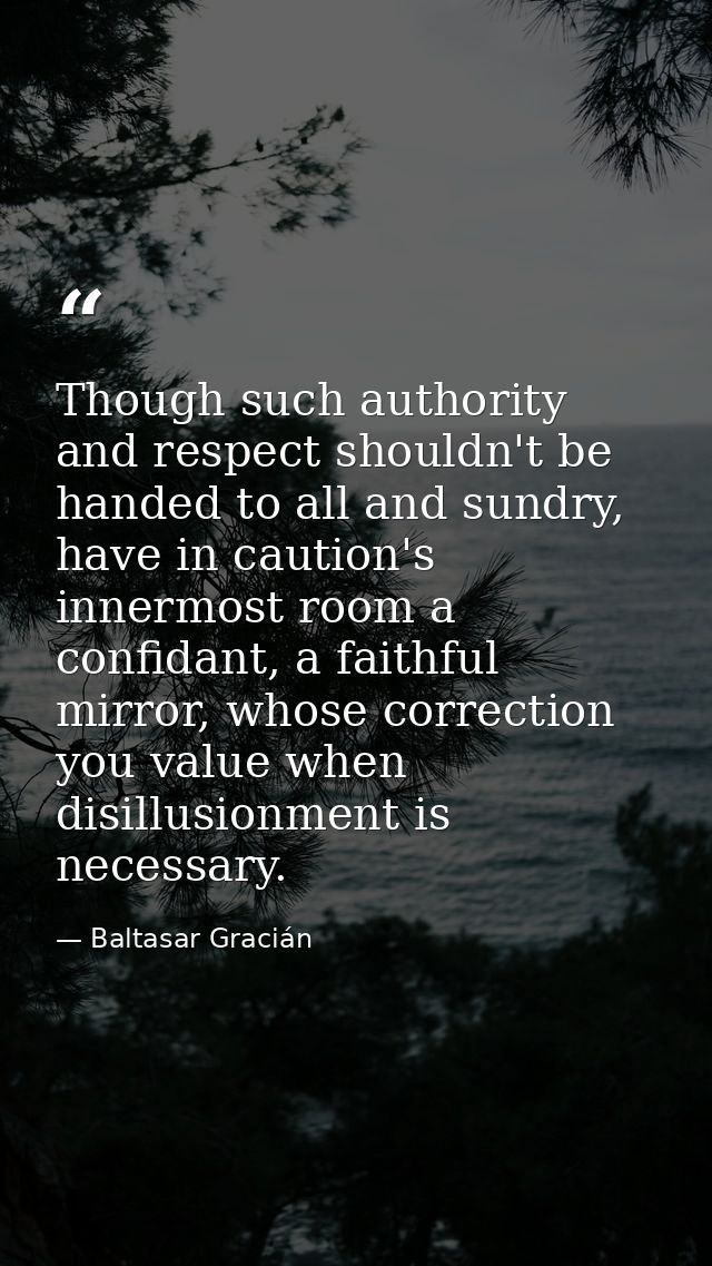 Though such authority and respect shouldn't be handed to all and sundry, have in caution's innermost room a confidant, a — Baltasar Gracián