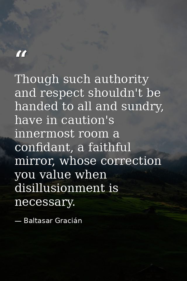 Though such authority and respect shouldn't be handed to all and sundry, have in caution's innermost room a confidant, a — Baltasar Gracián