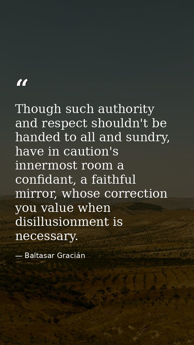 Though such authority and respect shouldn't be handed to all and sundry, have in caution's innermost room a confidant, a — Baltasar Gracián