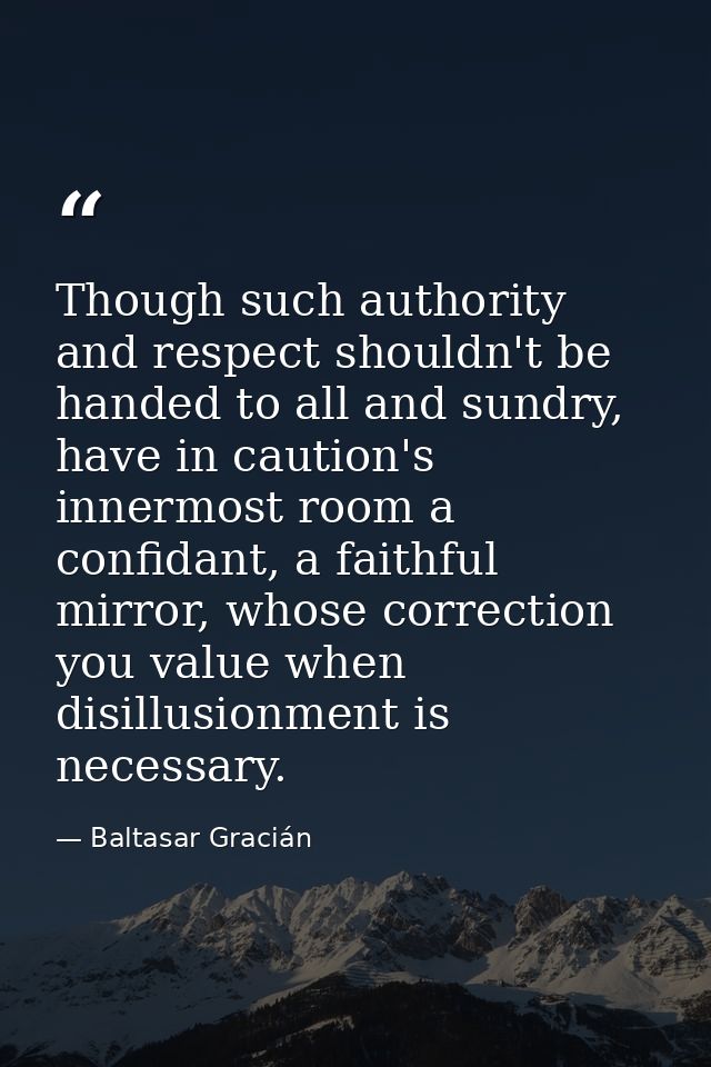 Though such authority and respect shouldn't be handed to all and sundry, have in caution's innermost room a confidant, a — Baltasar Gracián