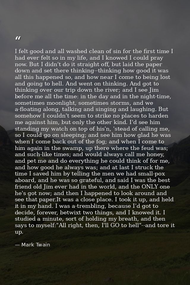 I felt good and all washed clean of sin for the first time I had ever felt so in my life, and I knowed I could pray now. — Mark Twain