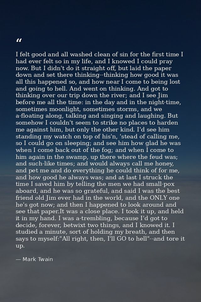 I felt good and all washed clean of sin for the first time I had ever felt so in my life, and I knowed I could pray now. — Mark Twain