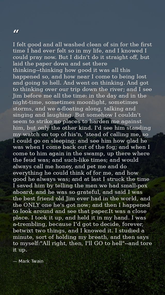 I felt good and all washed clean of sin for the first time I had ever felt so in my life, and I knowed I could pray now. — Mark Twain