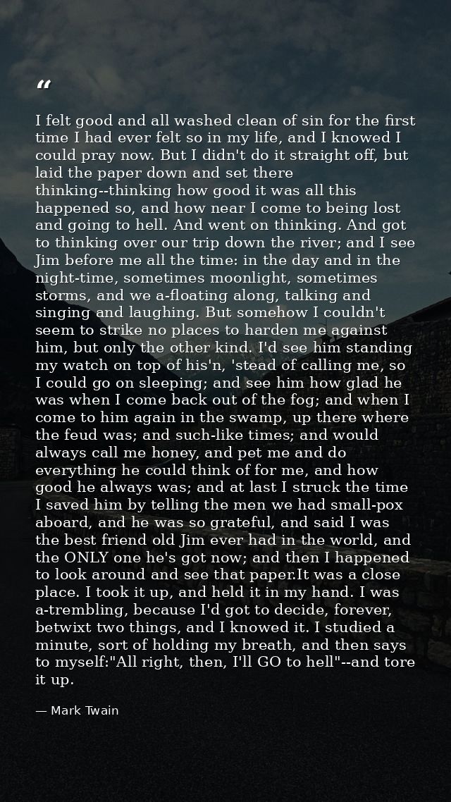I felt good and all washed clean of sin for the first time I had ever felt so in my life, and I knowed I could pray now. — Mark Twain