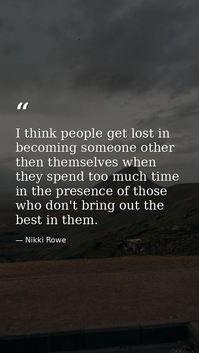 I think people get lost in becoming someone other then themselves when they spend too much time in the presence of those — Nikki Rowe