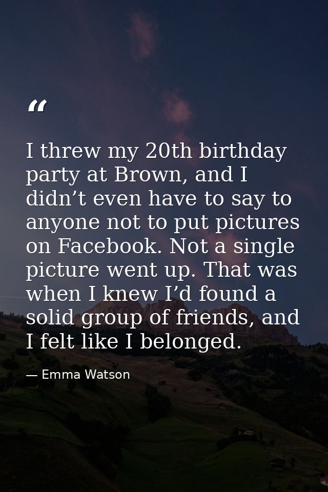 I threw my 20th birthday party at Brown, and I didn’t even have to say to anyone not to put pictures on Facebook. Not a  — Emma Watson