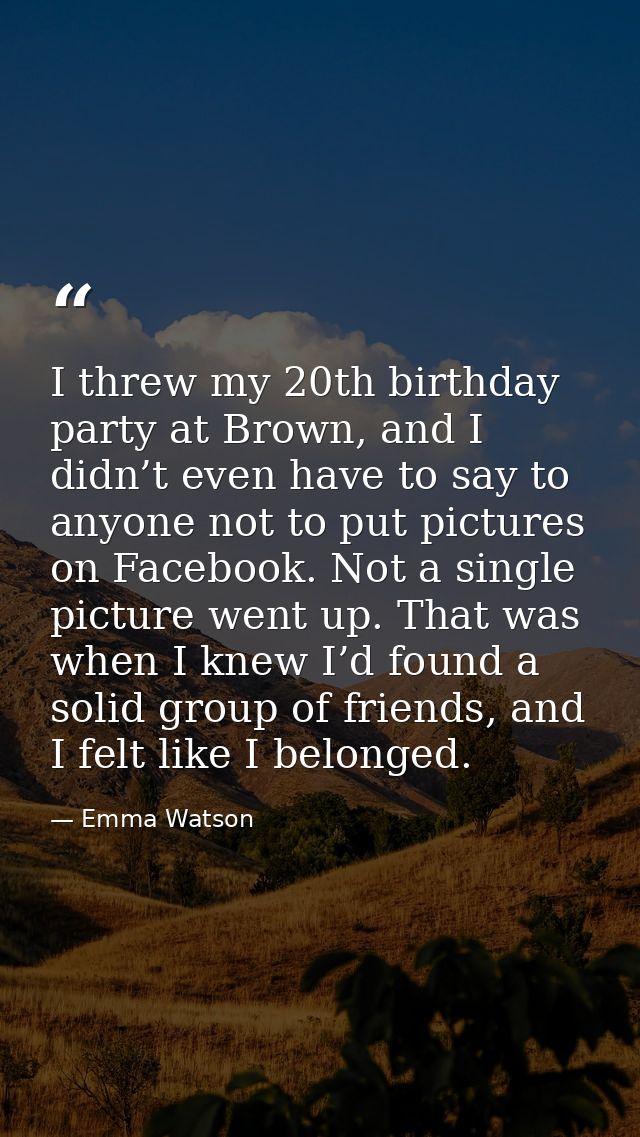 I threw my 20th birthday party at Brown, and I didn’t even have to say to anyone not to put pictures on Facebook. Not a  — Emma Watson