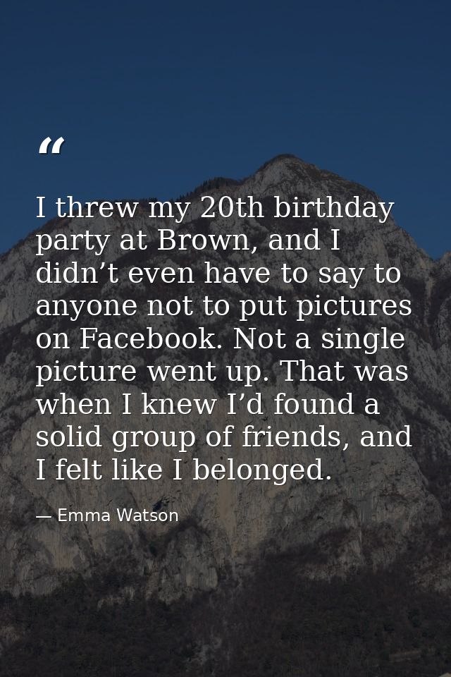 I threw my 20th birthday party at Brown, and I didn’t even have to say to anyone not to put pictures on Facebook. Not a  — Emma Watson