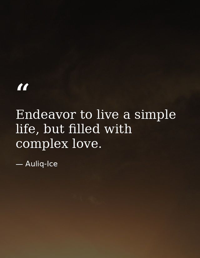 Endeavor to live a simple life, but filled with complex love. — Auliq-Ice