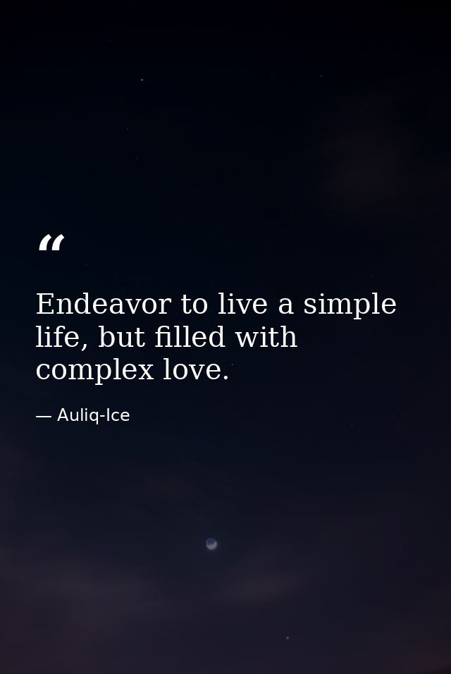 Endeavor to live a simple life, but filled with complex love. — Auliq-Ice